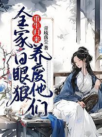 全家白眼狼,重生归来养废他们