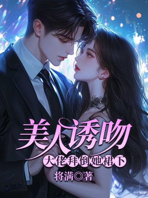 美人诱吻,大佬拜倒她裙下