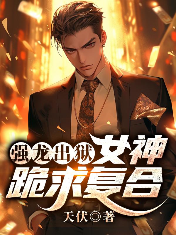 强龙出狱,女神跪求复合