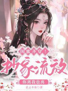 闺蜜齐穿!抄家流放,你离我也离