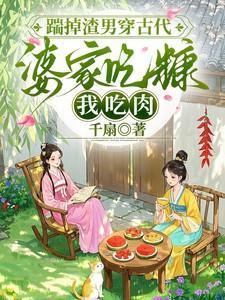 踹掉渣男穿古代，婆家吃糠我吃肉