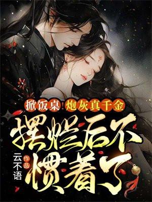 掀饭桌!炮灰真千金摆烂后不惯着了