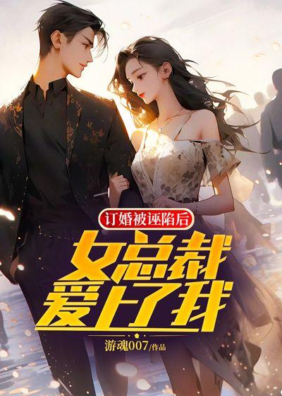 订婚被诬陷后,女总裁爱上了我