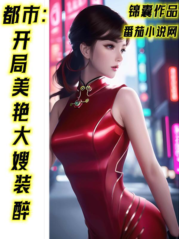 都市:开局美艳大嫂装醉
