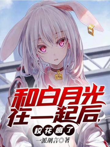 和白月光在一起后,校花疯了