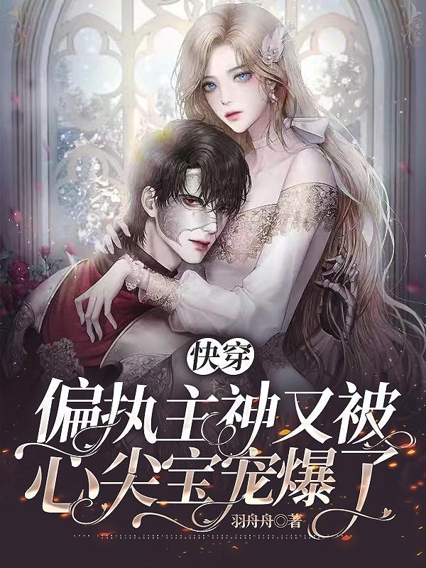 快穿:偏执主神又被心尖宝宠爆了