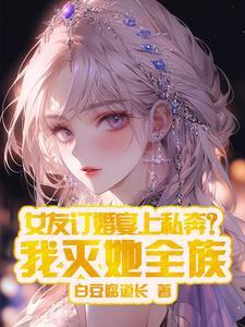 女友订婚宴上私奔我灭她全族免费阅读