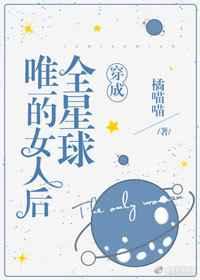 穿成全星球唯一的女人后全文