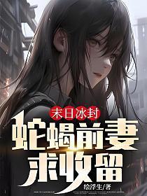 末日冰封蛇蝎前妻求收留(陈悦)