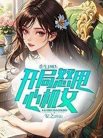 重生1983开局怒甩心机女无删减