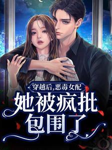 穿越后恶毒女配她被疯批包围了TXT