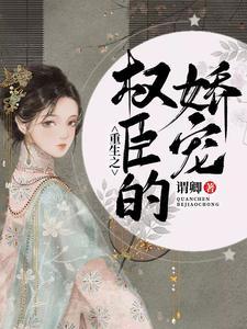 重生之权臣的掌中娇免费阅读