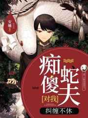 痴傻蛇夫对我纠缠不休类似