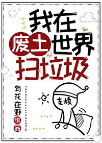 我在废土世界扫垃圾190章无防盗在线观看