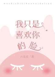 我只是喜欢你的脸全文免费阅读