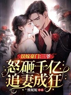 误嫁豪门三爷怒砸千亿追妻成狂免费阅读