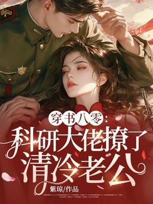 穿书八零科研大佬撩了清冷军官作者紫琼