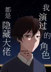 我演过的角色都是隐藏大佬全文