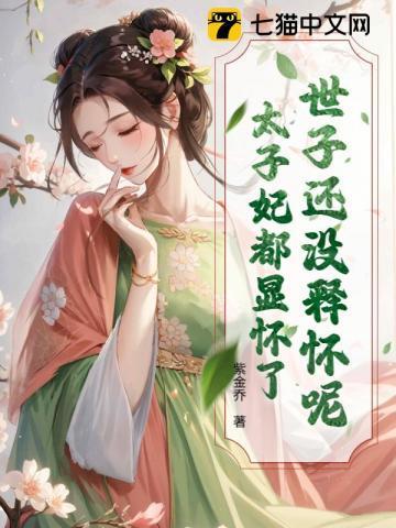世子还没释怀呢?太子妃都显怀了完整版