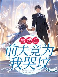 离婚后前夫哭着求复婚短剧免费观看