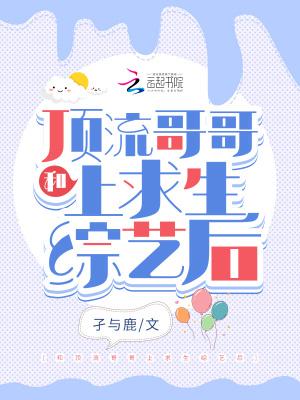 和顶流哥哥上求生综艺后免费