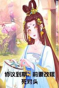协议到期前妻改嫁死对头在线阅读