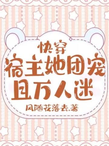 快穿宿主她团宠且万人迷 风随花落去