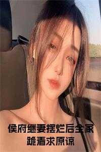 侯府继妻摆烂后全家跪着求原谅百度百科