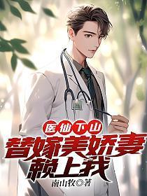 医仙下山替嫁美娇妻赖上我 南山牧
