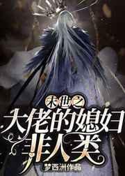 末世之大佬的媳妇非人类 在线阅读