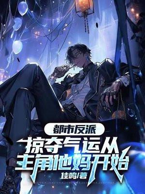 都市反派掠夺气运从主角他妈开始佳