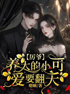 厉爷养大的小可爱要翻天了免