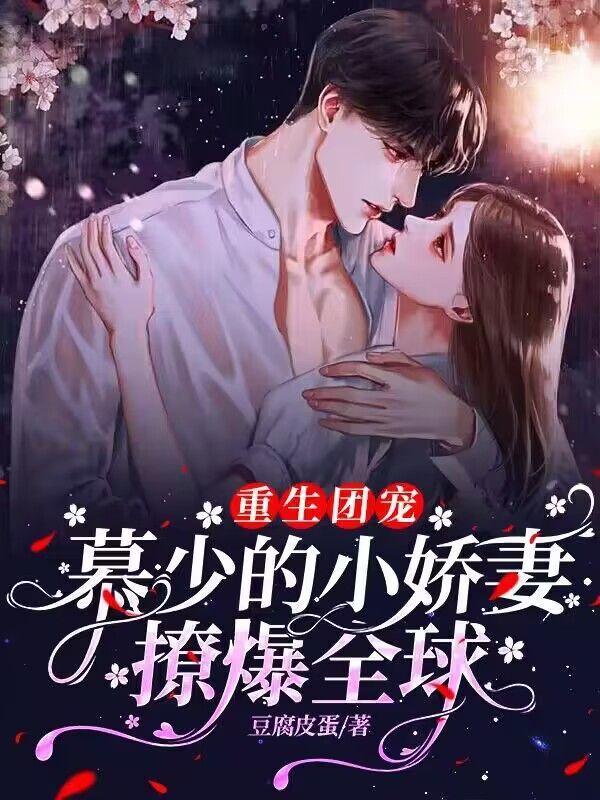 重生团宠慕少的小娇妻撩爆全球 豆腐皮蛋