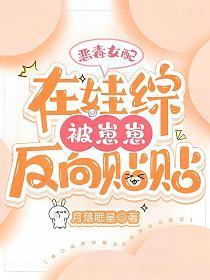 恶毒女配在娃综被崽反向贴贴txt
