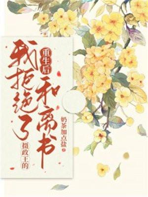 重生后我拒绝了摄政王的和离书百度