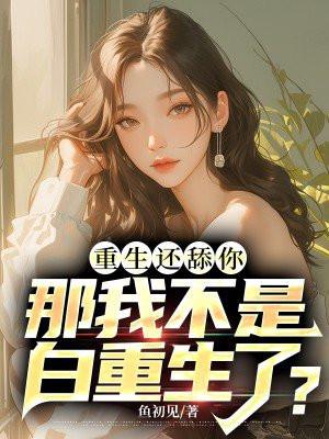 重生还舔你那我不是白重生了无敌小雪花