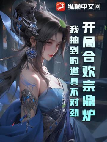 开局合欢宗鼎炉我抽到的道具不对劲 灰色格林