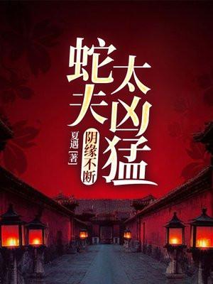 蛇夫太凶猛全文免费阅读53页