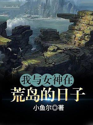 我女神在荒岛的日子顾小正笔趣阁