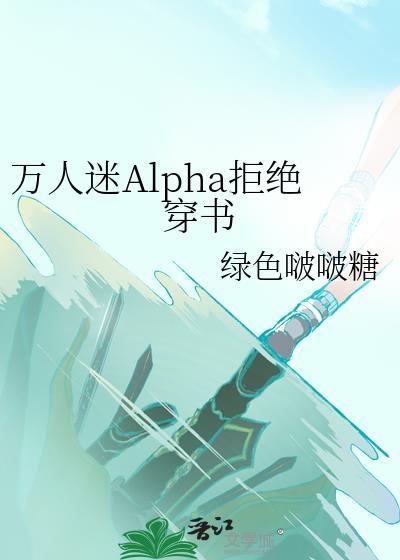 万人迷alpha拒绝穿书的番外免费阅读