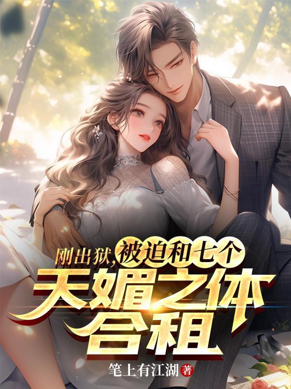 刚出狱被迫和七个天媚之体合租txt