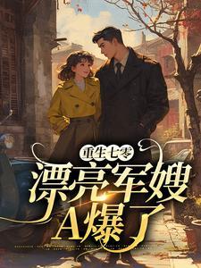 重生七零漂亮军嫂a爆了完结了?