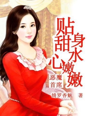 恶魔首席贴身甜心水嫩嫩绮罗香魅