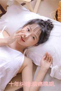 十年纠缠脑癌晚期我选择了放手免费观看