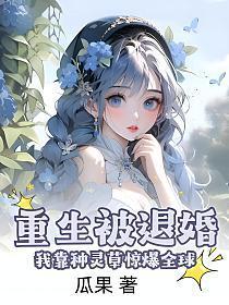 重生被退婚，我靠种灵草惊爆全球