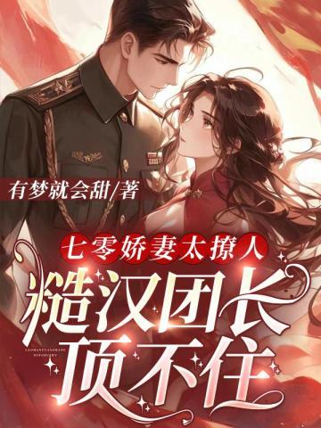 七零娇妻太撩人,糙汉团长顶不住