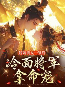 娇娇贵女一皱眉,冷面将军拿命宠