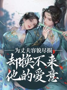 为丈夫容貌尽损,却换不来他的爱意