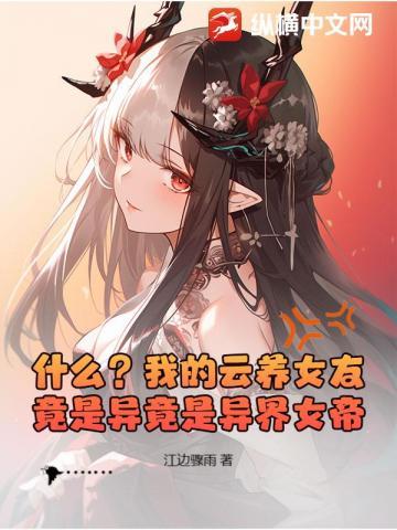什么？我的云养女友竟是异竟是异界女帝？
