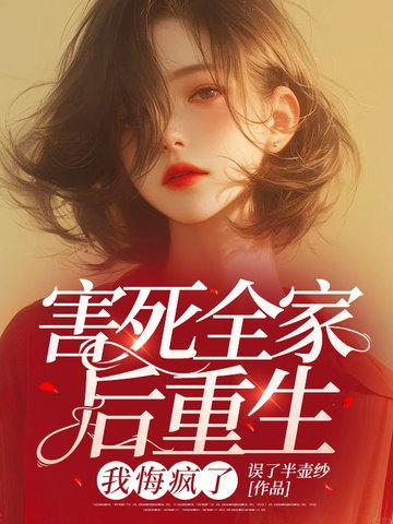 害死全家后重生，我悔疯了